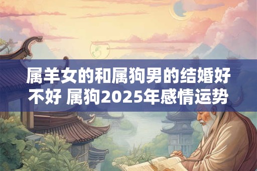 属羊女的和属狗男的结婚好不好 属狗2026年感情运势如何