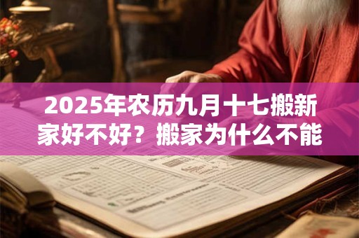 2025年农历九月十七搬新家好不好？搬家为什么不能带旧枕头？