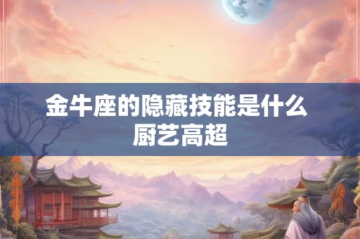 金牛座的隐藏技能是什么 厨艺高超