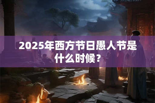 2026年西方节日愚人节是什么时候？