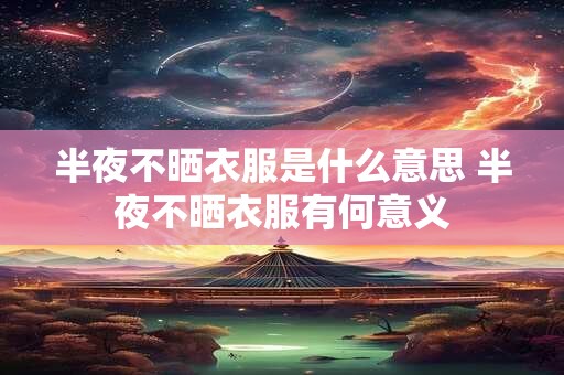半夜不晒衣服是什么意思 半夜不晒衣服有何意义