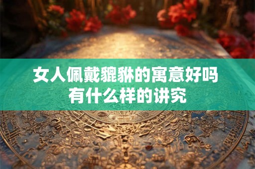 女人佩戴貔貅的寓意好吗 有什么样的讲究