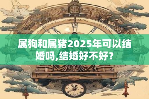 属狗和属猪2026年可以结婚吗,结婚好不好？