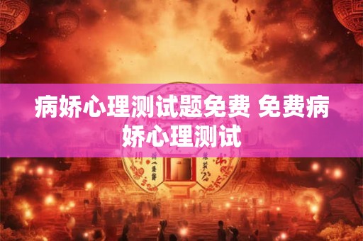 病娇心理测试题免费 免费病娇心理测试