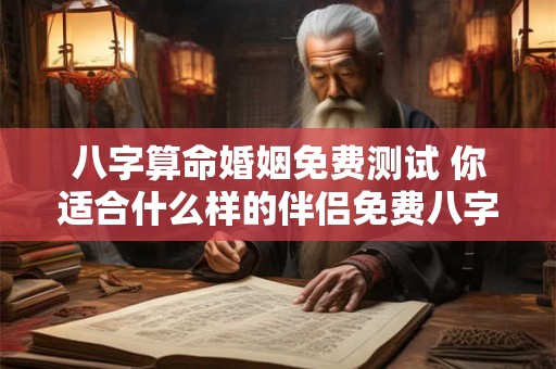 八字算命婚姻免费测试 你适合什么样的伴侣免费八字算命测试