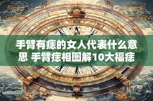 手臂有痣的女人代表什么意思 手臂痣相图解10大福痣