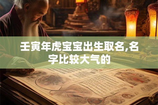 壬寅年虎宝宝出生取名,名字比较大气的