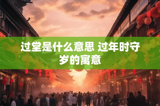 过堂是什么意思 过年时守岁的寓意