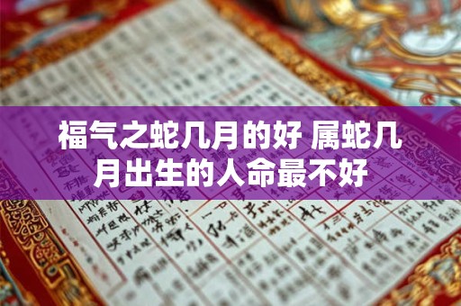 福气之蛇几月的好 属蛇几月出生的人命最不好