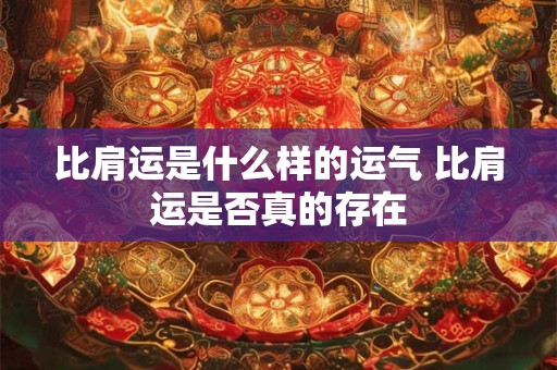 比肩运是什么样的运气 比肩运是否真的存在 比肩运是什么样的运气 比肩运是否真的存在