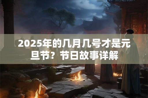 2025年的几月几号才是元旦节？节日故事详解
