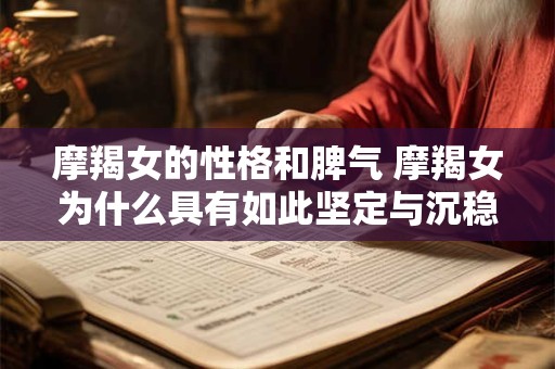 摩羯女的性格和脾气 摩羯女为什么具有如此坚定与沉稳的性格与脾气