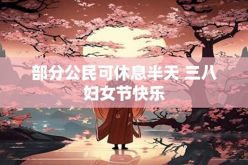 部分公民可休息半天 三八妇女节快乐