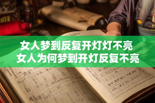 女人梦到反复开灯灯不亮 女人为何梦到开灯反复不亮