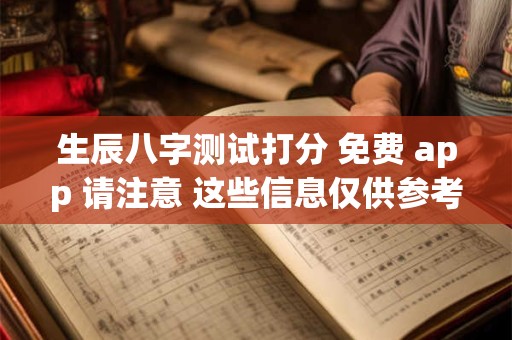 生辰八字测试打分 免费 app 请注意 这些信息仅供参考