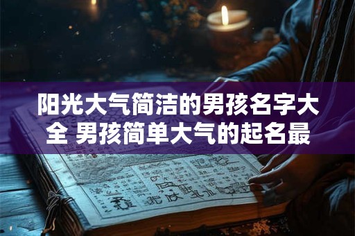 阳光大气简洁的男孩名字大全 男孩简单大气的起名最佳字