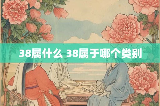 38属什么 38属于哪个类别 38属什么 38属于哪个类别