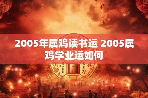 2005年属鸡读书运 2005属鸡学业运如何