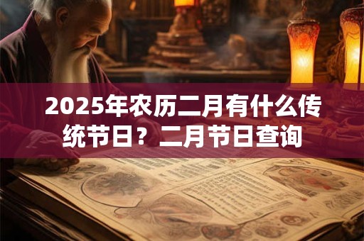 2025年农历二月有什么传统节日？二月节日查询