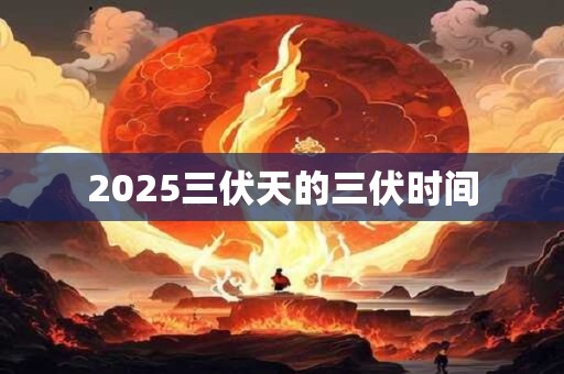 2025三伏天的三伏时间