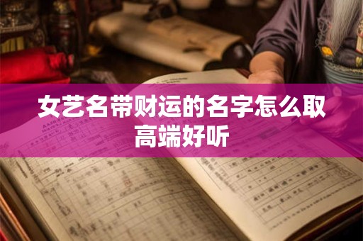 女艺名带财运的名字怎么取高端好听