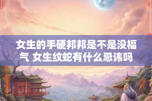 女生的手硬邦邦是不是没福气 女生纹蛇有什么忌讳吗