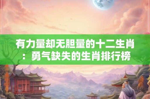 有力量却无胆量的十二生肖：勇气缺失的生肖排行榜