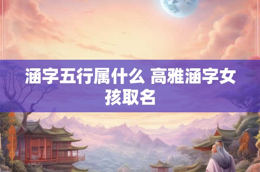 涵字五行属什么 高雅涵字女孩取名