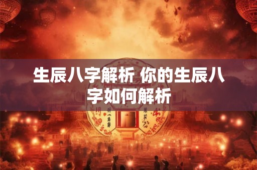 生辰八字解析 你的生辰八字如何解析 生辰八字解析 你的生辰八字如何解析