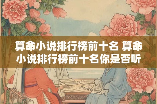 算命小说排行榜前十名 算命小说排行榜前十名你是否听说过