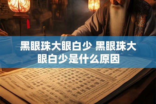 黑眼珠大眼白少 黑眼珠大眼白少是什么原因