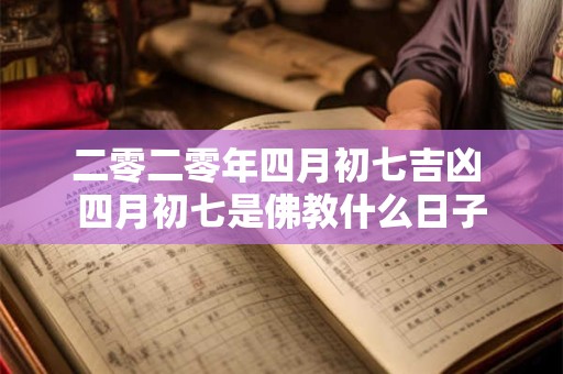 二零二零年四月初七吉凶 四月初七是佛教什么日子