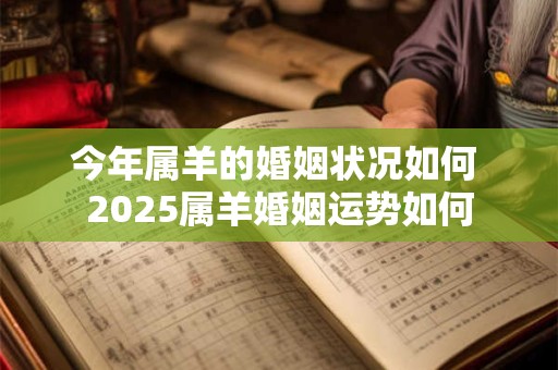 今年属羊的婚姻状况如何 2025属羊婚姻运势如何