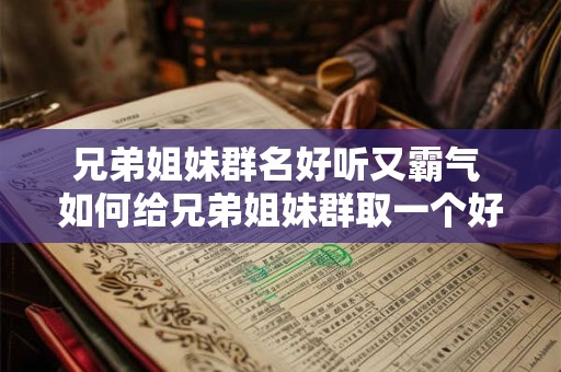 兄弟姐妹群名好听又霸气 如何给兄弟姐妹群取一个好听又霸气的名字