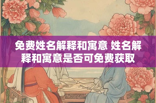 免费姓名解释和寓意 姓名解释和寓意是否可免费获取