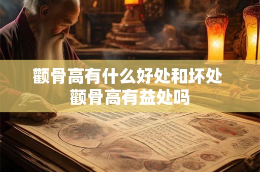 颧骨高有什么好处和坏处 颧骨高有益处吗