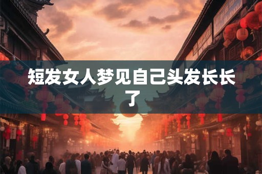 短发女人梦见自己头发长长了