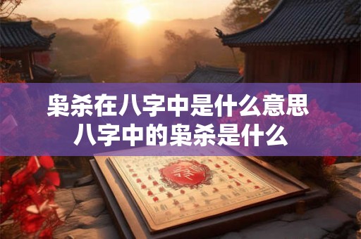 枭杀在八字中是什么意思 八字中的枭杀是什么
