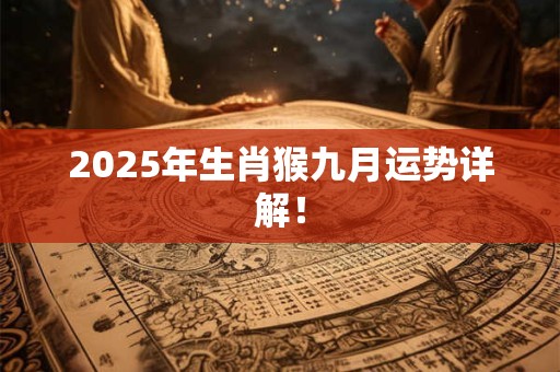 2025年生肖猴九月运势详解！