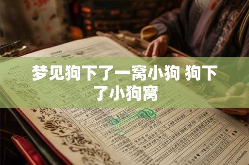 梦见狗下了一窝小狗 狗下了小狗窝