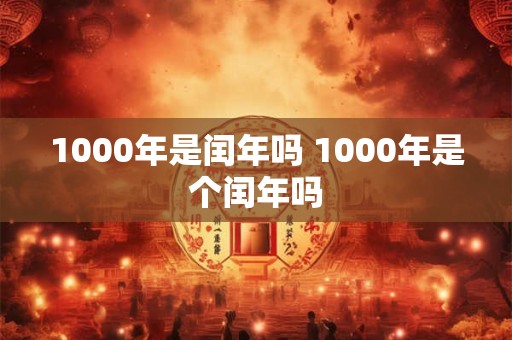 1000年是闰年吗 1000年是个闰年吗
