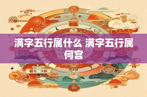 满字五行属什么 满字五行属何宫