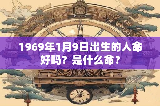 1969年1月9日出生的人命好吗？是什么命？