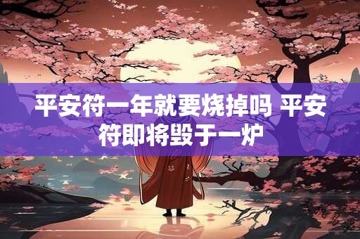 平安符一年就要烧掉吗 平安符即将毁于一炉