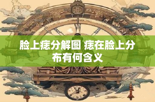 脸上痣分解图 痣在脸上分布有何含义