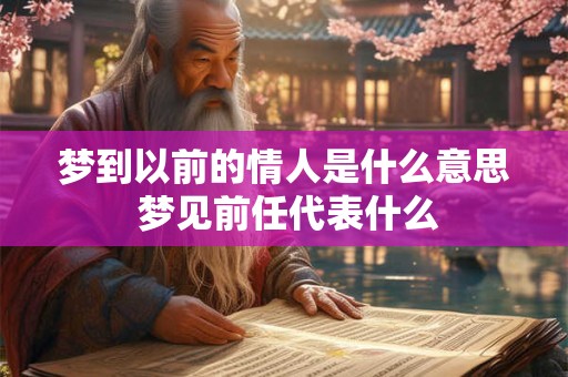 梦到以前的情人是什么意思 梦见前任代表什么