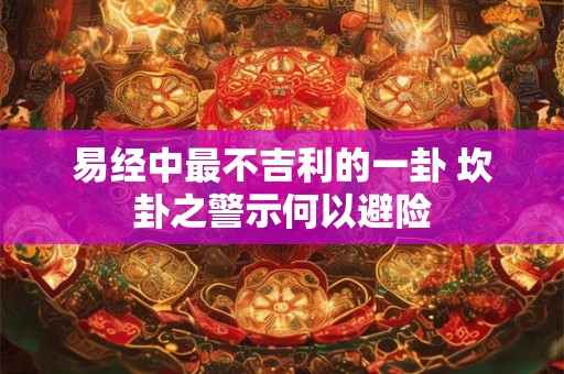 易经中最不吉利的一卦 坎卦之警示何以避险