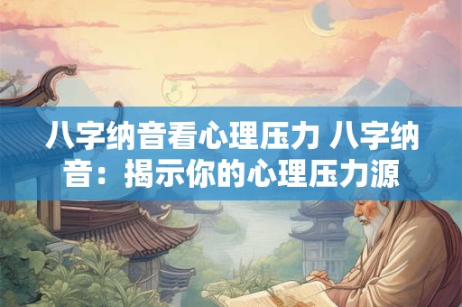 八字纳音看心理压力 八字纳音：揭示你的心理压力源