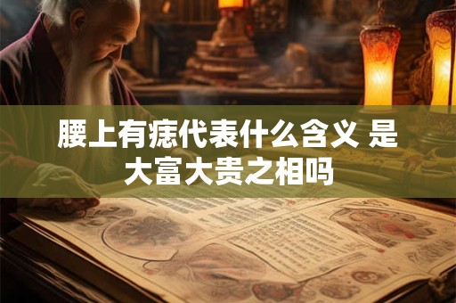 腰上有痣代表什么含义 是大富大贵之相吗