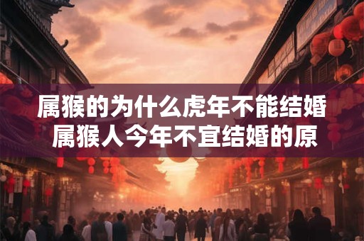 属猴的为什么虎年不能结婚 属猴人今年不宜结婚的原因